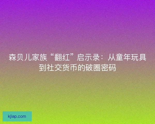 森贝儿家族 “翻红” 启示录：从童年玩具到社交货币的破圈密码