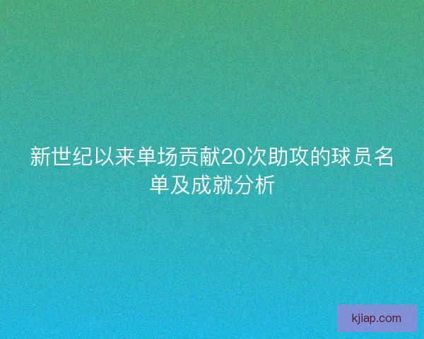 新世纪以来单场贡献20次助攻的球员名单及成就分析