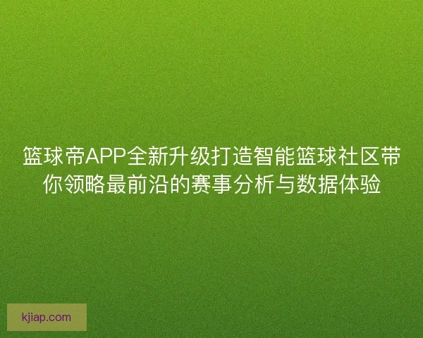 篮球帝APP全新升级打造智能篮球社区带你领略最前沿的赛事分析与数据体验