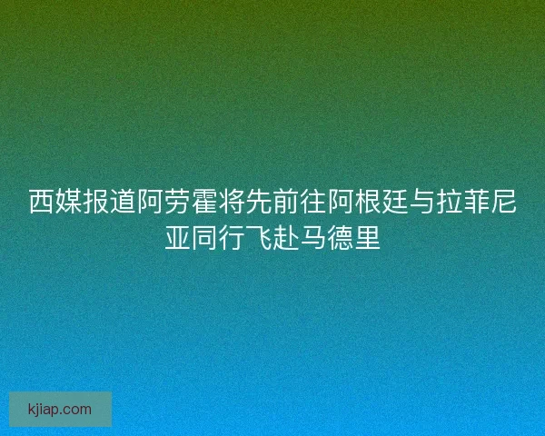 西媒报道阿劳霍将先前往阿根廷与拉菲尼亚同行飞赴马德里