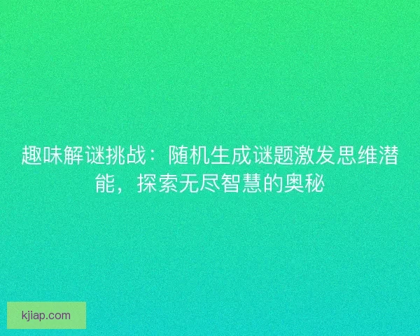 趣味解谜挑战：随机生成谜题激发思维潜能，探索无尽智慧的奥秘