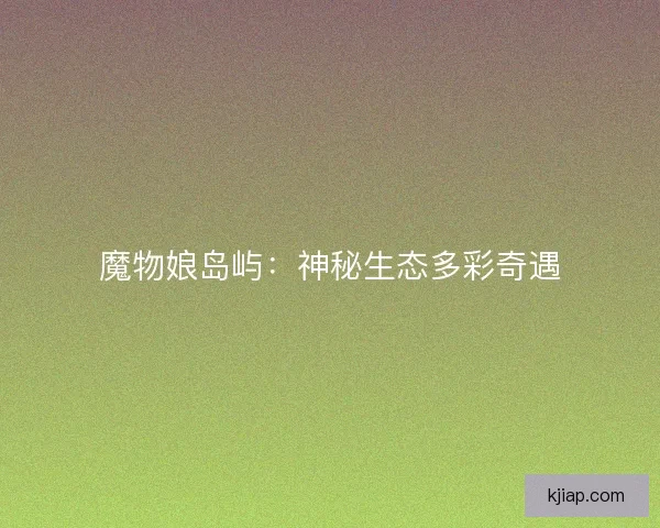 魔物娘岛屿：神秘生态多彩奇遇