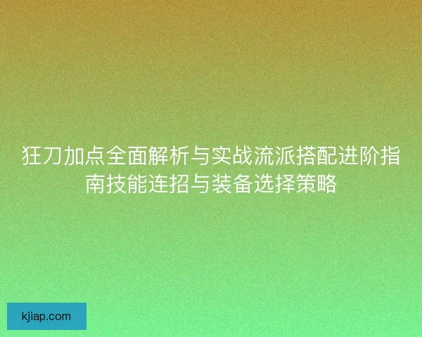 狂刀加点全面解析与实战流派搭配进阶指南技能连招与装备选择策略