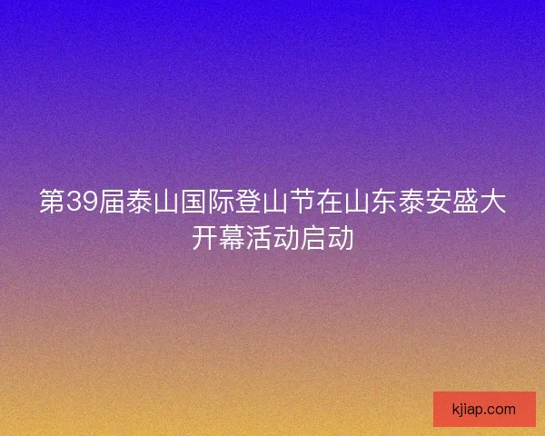 第39届泰山国际登山节在山东泰安盛大开幕活动启动