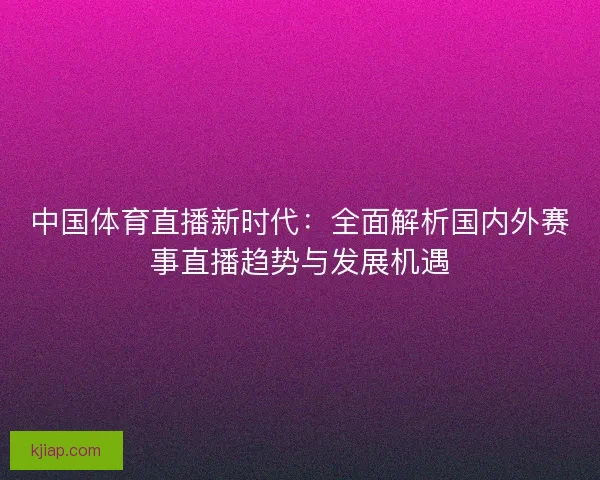 中国体育直播新时代：全面解析国内外赛事直播趋势与发展机遇