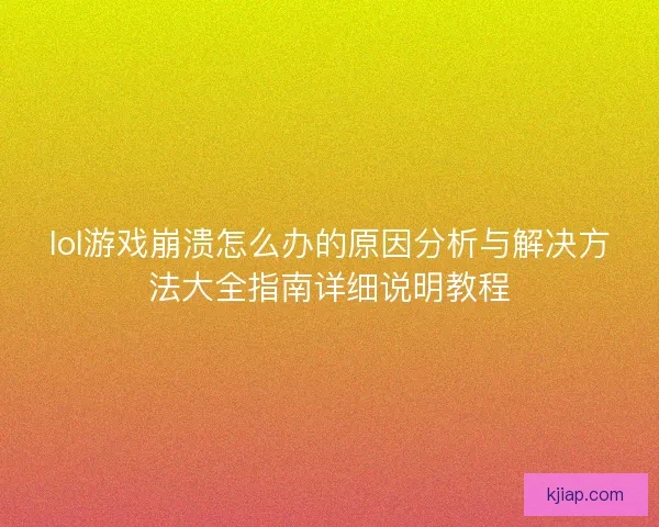 lol游戏崩溃怎么办的原因分析与解决方法大全指南详细说明教程