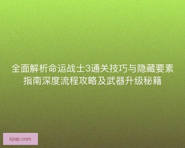 全面解析命运战士3通关技巧与隐藏要素指南深度流程攻略及武器升级秘籍 全面解析命运战士3通关技巧与隐藏要素指南深度流程攻略及武器升级秘籍
