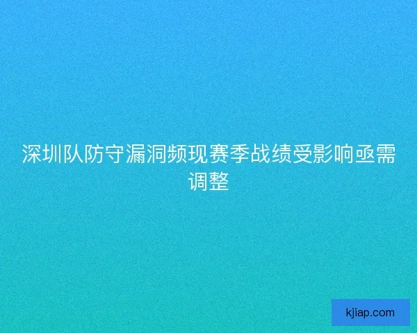 深圳队防守漏洞频现赛季战绩受影响亟需调整