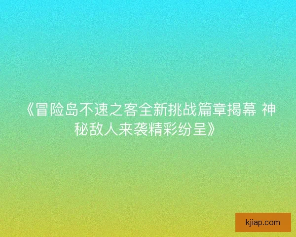 《冒险岛不速之客全新挑战篇章揭幕 神秘敌人来袭精彩纷呈》