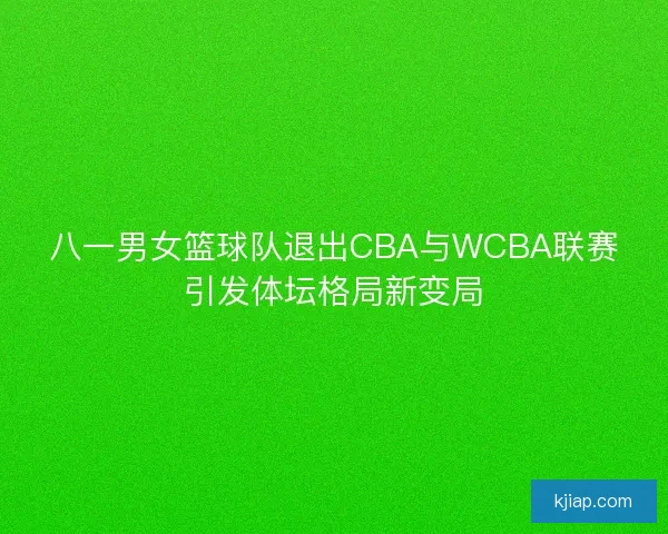 八一男女篮球队退出CBA与WCBA联赛引发体坛格局新变局 八一男女篮球队退出CBA与WCBA联赛引发体坛格局新变局