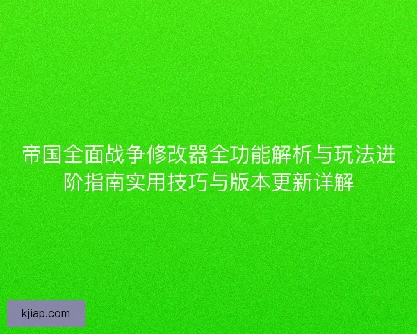 帝国全面战争修改器全功能解析与玩法进阶指南实用技巧与版本更新详解