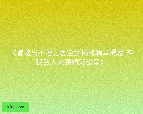 《冒险岛不速之客全新挑战篇章揭幕 神秘敌人来袭精彩纷呈》