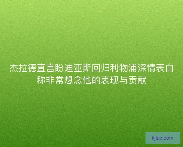 杰拉德直言盼迪亚斯回归利物浦深情表白称非常想念他的表现与贡献 杰拉德直言盼迪亚斯回归利物浦深情表白称非常想念他的表现与贡献