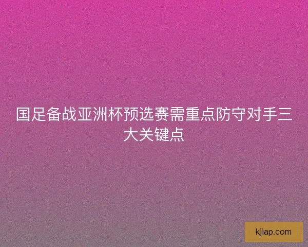 国足备战亚洲杯预选赛需重点防守对手三大关键点